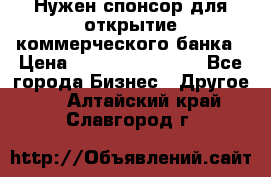 Нужен спонсор для открытие коммерческого банка › Цена ­ 200.000.000.00 - Все города Бизнес » Другое   . Алтайский край,Славгород г.